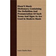 Elson's Music Dictionary: Containing the Definition and Pronunciation of Such Terms and Signs As Are Used in Modern Music by Elson, Louis Charles, 9781408668214