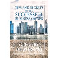 Tips and Secrets to Be a Successful Business Owner by Armstrong, Gregory, 9781796068214
