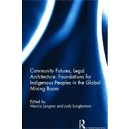Community Futures, Legal Architecture: Foundations for Indigenous Peoples in the Global Mining Boom by Langton; Marcia, 9780415518215