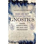 The Secret History of the Gnostics Their Scriptures, Beliefs and Traditions by Smith, Andrew Phillip, 9781780288215