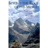 Beyond the Roof of the World Music, Prayer, and Healing in the Pamir Mountains by Koen, Benjamin D., 9780199798216
