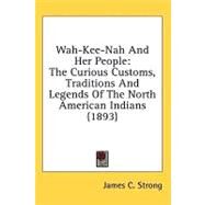 Wah-Kee-Nah and Her People : The Curious Customs, Traditions and Legends of the North American Indians (1893) by Strong, James C., 9780548958216