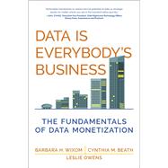 Data Is Everybody's Business The Fundamentals of Data Monetization by Wixom, Barbara H.; Beath, Cynthia M.; Owens, Leslie, 9780262048217