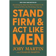 Stand Firm and Act Like Men Becoming the Man You Were Created to Be Instead of Who the World Says You Are by Martin, Joby; Martin, Charles, 9781546008217
