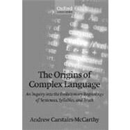 The Origins of Complex Language An Inquiry into the Evolutionary Beginnings of Sentences, Syllables, and Truth by Carstairs-McCarthy, Andrew, 9780198238218