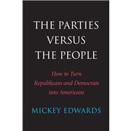 The Parties Versus the People; How to Turn Republicans and Democrats into Americans by Mickey Edwards; With a New Preface by the Author, 9780300198218