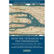 From the Tetrarchs to the Theodosians: Later Roman History and Culture, 284–450 CE by Edited by Scott McGill , Cristiana Sogno , Edward Watts, 9780521898218