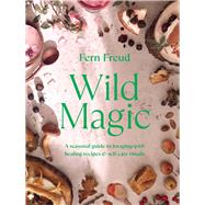 Wild Magic A seasonal guide to foraging with healing recipes by Freud, Fern, 9781529198218