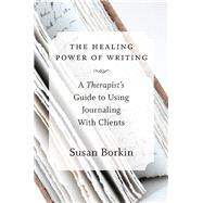 The Healing Power of Writing A Therapist's Guide to Using Journaling With Clients by Borkin, Susan, 9780393708219