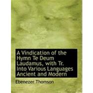 A Vindication of the Hymn Te Deum Laudamus, With Translation into Various Languages Ancient and Modern by Thomson, Ebenezer, 9780554628219