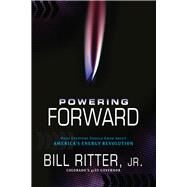 Powering Forward What Everyone Should Know About America's Energy Revolution by Ritter, Jr., Bill, 9781936218219