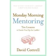 Monday Morning Mentoring: Ten Lessons to Guide You Up the Ladder by Cottrell, David, 9780060888220
