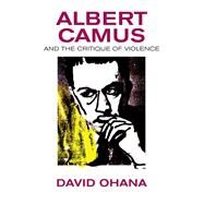 Albert Camus and the Critique of Violence by Ohana, David, 9781845198220