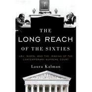 The Long Reach of the Sixties LBJ, Nixon, and the Making of the Contemporary Supreme Court by Kalman, Laura, 9780199958221
