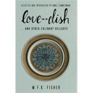 Love in a Dish . . . And Other Culinary Delights by M.F.K. Fisher by Fisher, M. F. K.; Zimmerman, Anne, 9781582438221