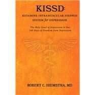 KISSD: Ketamine Intramuscular Stepped System for Depression The Holy Grail of Depression Is Our 100 Days of Freedom from Depression by Hiemstra, Robert C., 9781667818221