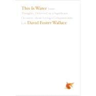This Is Water : Some Thoughts, Delivered on a Significant Occasion, about Living a Compassionate Life by Wallace, David Foster, 9780316068222