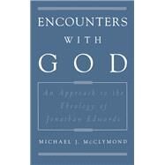 Encounters with God An Approach to the Theology of Jonathan Edwards by McClymond, Michael J., 9780195118223