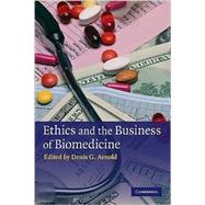 Ethics and the Business of Biomedicine by Edited by Denis G. Arnold, 9780521748223