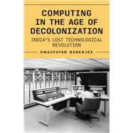Computing in the Age of Decolonization by Dwaipayan Banerjee, 9780691268224