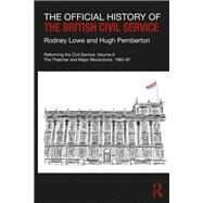 The Official History of the British Civil Service: Reforming the Service, Volume II: The Thatcher and Major Revolutions, 1982-97 by Lowe; Rodney, 9781138678224