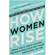 How Women Rise: Break the 12 Habits Holding You Back from Your Next Raise, Promotion, or Job by Helgesen, Sally, 9780316418225