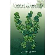 Twisted Shamrocks the Story of Three Irish Families by Sutton, Joan M., 9780759648227