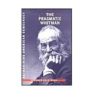 The Pragmatic Whitman: Reimagining American Democracy by Mack, Stephen John, 9780877458227