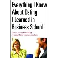 Everything I Know about Dating I Learned in Business School : How to Succeed in Dating by Using Basic Business Practices by K. Reed, G. Mart, and A. K. Crump, 9780976768227