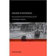 Crude Existence: Environment and the Politics of Oil in Northern Angola by Reed, Kristin, 9780520258228