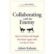 Collaborating with the Enemy How to Work with People You Don't Agree with or Like or Trust by KAHANE, ADAM, 9781626568228