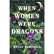 When Women Were Dragons A Novel by Barnhill, Kelly, 9780385548229