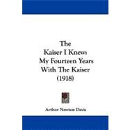 Kaiser I Knew : My Fourteen Years with the Kaiser (1918) by Davis, Arthur Newton, 9781104348229
