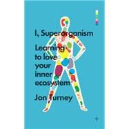 I, Superorganism Learning to Love Your Inner Ecosystem by Turney, Jon, 9781848318229