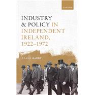 Industry and Policy in Independent Ireland, 1922-1972 by Barry, Frank, 9780198878230