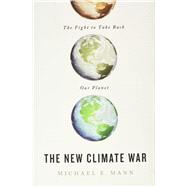 The New Climate War The Fight to Take Back Our Planet by Mann, Michael E., 9781541758230