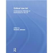 Critical Live Art: Contemporary Histories of Performance in the UK by Johnson; Dominic, 9781138818231