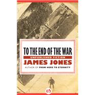 To the End of the War Unpublished Fiction by Jones, James, 9781453258231