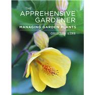 The Apprehensive Gardener Managing Garden Plants by Kerr, Griselda, 9781910258231