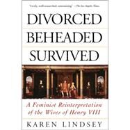 Divorced, Beheaded, Survived A Feminist Reinterpretation Of The Wives Of Henry Viii by Lindsey, Karen, 9780201408232