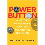 Power Button A History of Pleasure, Panic, and the Politics of Pushing by Plotnick, Rachel, 9780262038232