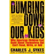 Dumbing Down Our Kids Why American Children Feel Good About Themselves But Can't Read, Write, or Add by Sykes, Charles J., 9780312148232