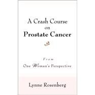 A Crash Course on Prostate Cancer: From One Woman's Perspective by Rosenberg, Lynne, 9780595398232