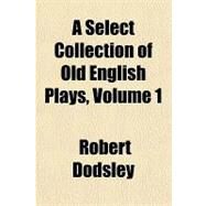 A Select Collection of Old English Plays by Dodsley, Robert, 9781153588232