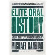 Elite Oral History A Guide to Interviewing for Historians by Kandiah, Michael, 9781472508232