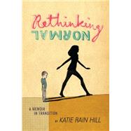 Rethinking Normal A Memoir in Transition by Hill, Katie Rain, 9781481418232