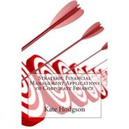 Strategic Financial Management Applications of Corporate Finance by Hodgson, Kate C., 9781503358232