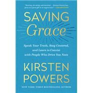 Saving Grace Speak Your Truth, Stay Centered, and Learn to Coexist with People Who Drive You Nuts by Powers, Kirsten, 9780593238233