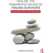 Healing the Fragmented Selves of Trauma Survivors: Overcoming Internal Self-Alienation by Fisher; Janina, 9780415708234