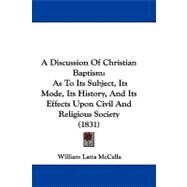 Discussion of Christian Baptism : As to Its Subject, Its Mode, Its History, and Its Effects upon Civil and Religious Society (1831) by Mccalla, William Latta, 9781437488234